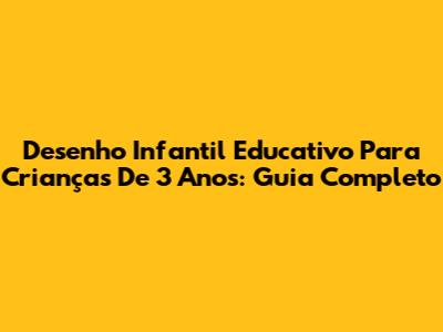 Desenho Infantil Educativo Para Crianças De 3 Anos: Guia Completo