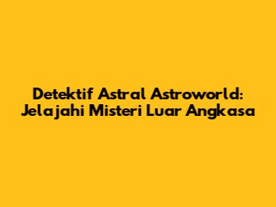 Detektif Astral Astroworld: Jelajahi Misteri Luar Angkasa