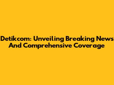 Detikcom: Unveiling Breaking News And Comprehensive Coverage