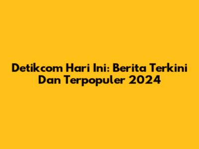 Detikcom Hari Ini: Berita Terkini Dan Terpopuler 2024