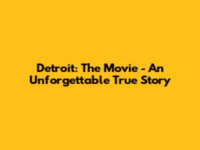 Detroit: The Movie - An Unforgettable True Story