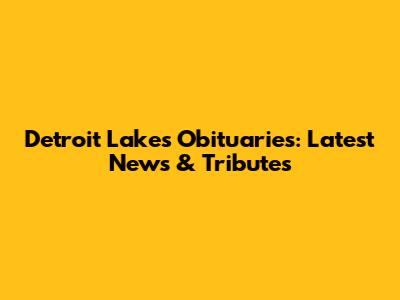 Detroit Lakes Obituaries: Latest News & Tributes