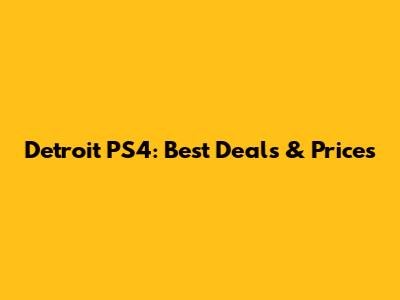 Detroit PS4: Best Deals & Prices
