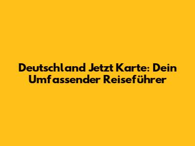 Deutschland Jetzt Karte: Dein Umfassender Reiseführer