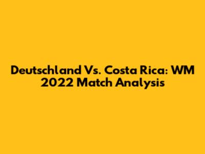 Deutschland Vs. Costa Rica: WM 2022 Match Analysis