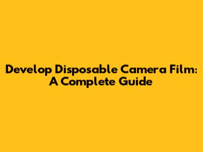 Develop Disposable Camera Film: A Complete Guide