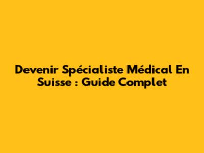 Devenir Spécialiste Médical En Suisse : Guide Complet