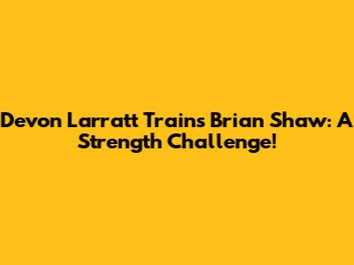 Devon Larratt Trains Brian Shaw: A Strength Challenge!