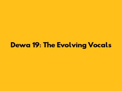 Dewa 19: The Evolving Vocals