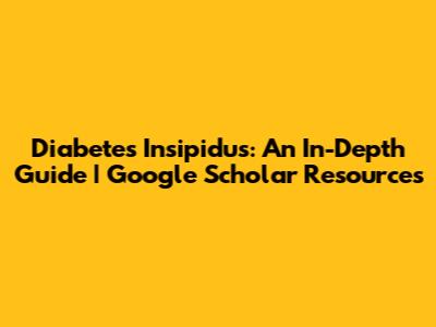Diabetes Insipidus: An In-Depth Guide | Google Scholar Resources