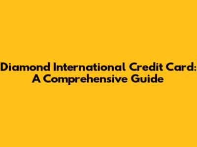 Diamond International Credit Card: A Comprehensive Guide