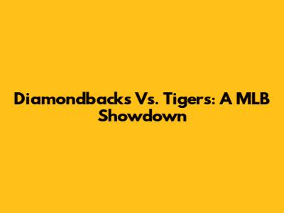 Diamondbacks Vs. Tigers: A MLB Showdown