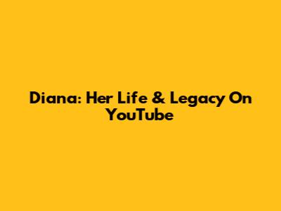 Diana: Her Life & Legacy On YouTube