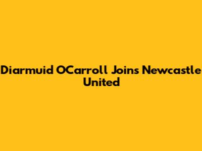 Diarmuid O'Carroll Joins Newcastle United