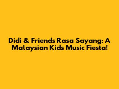 Didi & Friends' Rasa Sayang: A Malaysian Kids' Music Fiesta!