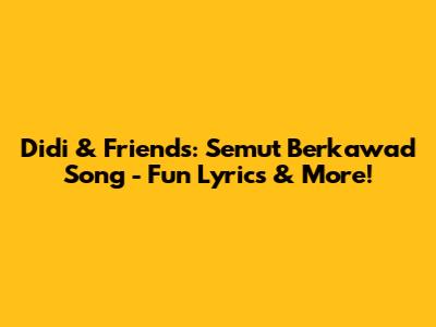 Didi & Friends: Semut Berkawad Song - Fun Lyrics & More!