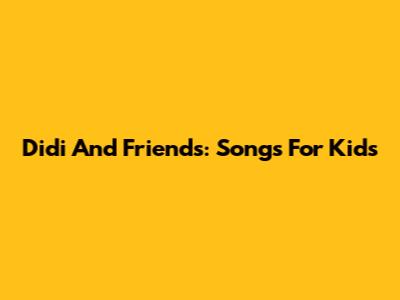 Didi And Friends: Songs For Kids