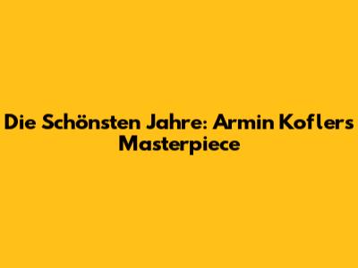 Die Schönsten Jahre: Armin Kofler's Masterpiece