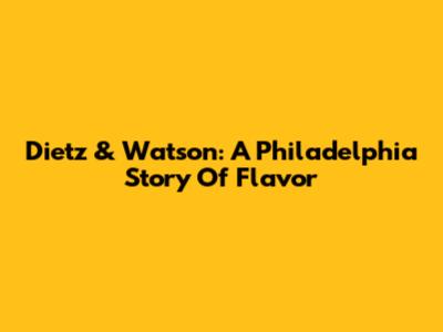 Dietz & Watson: A Philadelphia Story Of Flavor
