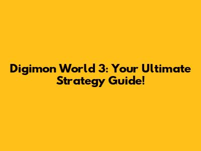 Digimon World 3: Your Ultimate Strategy Guide!