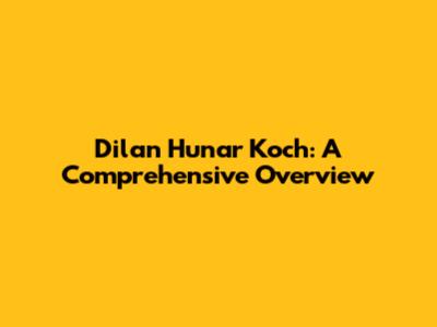 Dilan Hunar Koch: A Comprehensive Overview