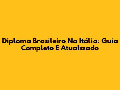 Diploma Brasileiro Na Itália: Guia Completo E Atualizado