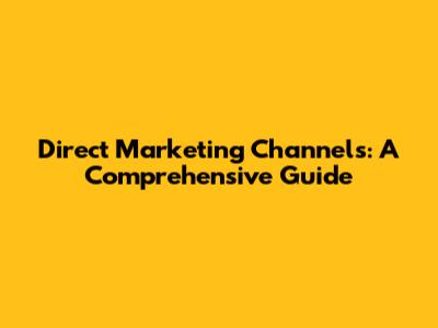 Direct Marketing Channels: A Comprehensive Guide