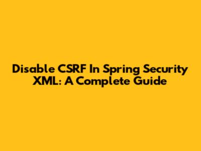 Disable CSRF In Spring Security XML: A Complete Guide
