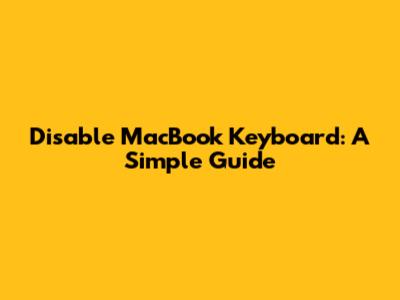 Disable MacBook Keyboard: A Simple Guide