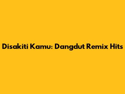 Disakiti Kamu: Dangdut Remix Hits