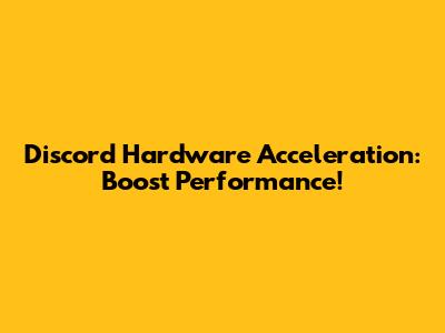 Discord Hardware Acceleration: Boost Performance!
