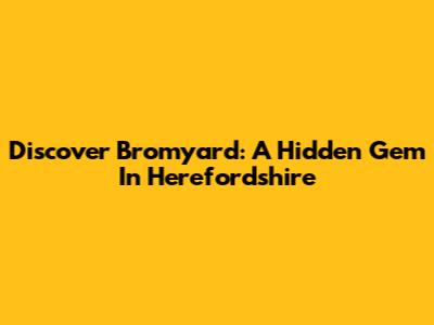 Discover Bromyard: A Hidden Gem In Herefordshire