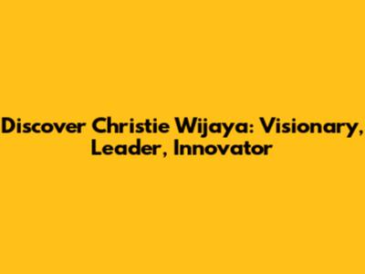 Discover Christie Wijaya: Visionary, Leader, Innovator