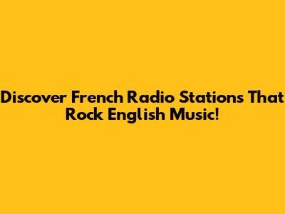 Discover French Radio Stations That Rock English Music!
