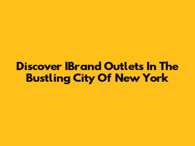 Discover IBrand Outlets In The Bustling City Of New York