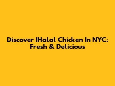 Discover IHalal Chicken In NYC: Fresh & Delicious