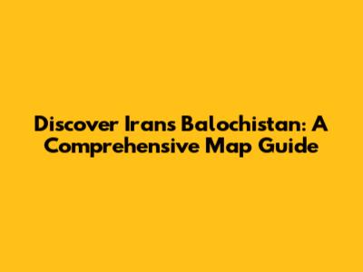 Discover Iran's Balochistan: A Comprehensive Map Guide