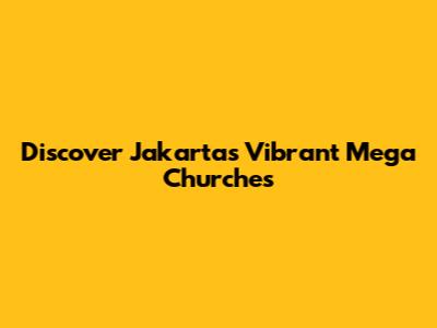 Discover Jakarta's Vibrant Mega Churches