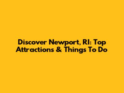 Discover Newport, RI: Top Attractions & Things To Do