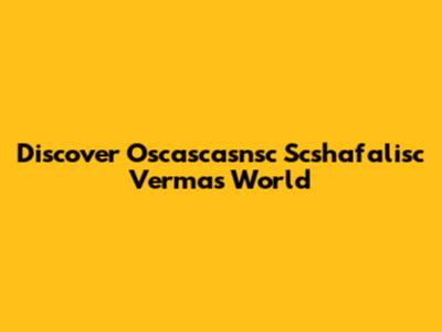 Discover Oscascasnsc Scshafalisc Verma's World