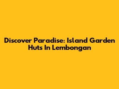 Discover Paradise: Island Garden Huts In Lembongan