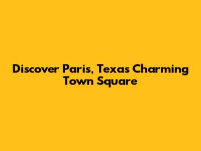 Discover Paris, Texas' Charming Town Square