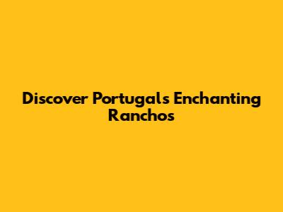 Discover Portugal's Enchanting Ranchos