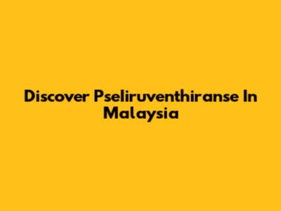 Discover PseIiruventhiranse In Malaysia