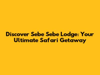 Discover Sebe Sebe Lodge: Your Ultimate Safari Getaway