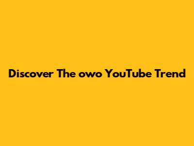 Discover The 'owo' YouTube Trend