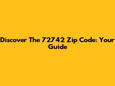 Discover The 72742 Zip Code: Your Guide