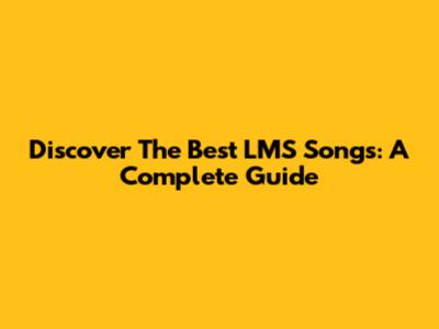 Discover The Best LMS Songs: A Complete Guide