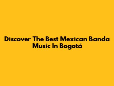Discover The Best Mexican Banda Music In Bogotá
