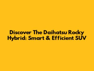 Discover The Daihatsu Rocky Hybrid: Smart & Efficient SUV